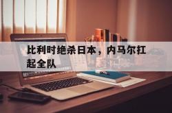 英雄联盟总决赛时间-比利时绝杀日本，内马尔扛起全队